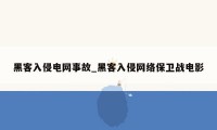 黑客入侵电网事故_黑客入侵网络保卫战电影