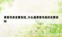 黑客攻击主要包括_什么是黑客攻击的主要目标