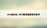 dns被攻击_DNS服务器遭受攻击时