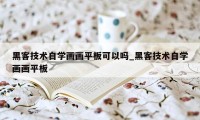 黑客技术自学画画平板可以吗_黑客技术自学画画平板