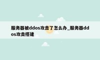 服务器被ddos攻击了怎么办_服务器ddos攻击搭建