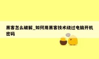 黑客怎么破解_如何用黑客技术绕过电脑开机密码