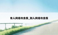 有人网络攻击我_别人网络攻击我