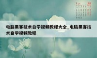 电脑黑客技术自学视频教程大全_电脑黑客技术自学视频教程