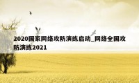 2020国家网络攻防演练启动_网络全国攻防演练2021