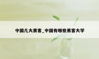 中国几大黑客_中国有哪些黑客大学