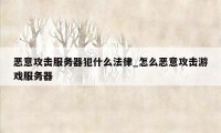 恶意攻击服务器犯什么法律_怎么恶意攻击游戏服务器