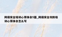 网络安全培训心得体会5篇_网络安全攻防培训心得体会怎么写