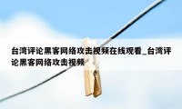 台湾评论黑客网络攻击视频在线观看_台湾评论黑客网络攻击视频