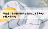 黑客分几个步骤入侵网站是什么_黑客分几个步骤入侵网站