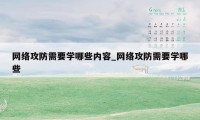 网络攻防需要学哪些内容_网络攻防需要学哪些