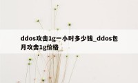 ddos攻击1g一小时多少钱_ddos包月攻击1g价格