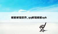 破解邮箱软件_qq邮箱破解apk