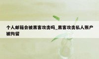 个人邮箱会被黑客攻击吗_黑客攻击私人账户被拘留