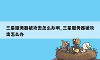 三星服务器被攻击怎么办啊_三星服务器被攻击怎么办