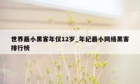 世界最小黑客年仅12岁_年纪最小网络黑客排行榜