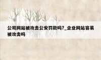 公司网站被攻击公安罚款吗?_企业网站容易被攻击吗