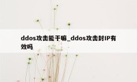 ddos攻击能干嘛_ddos攻击封IP有效吗