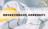 黑客攻击官方网站犯法吗_攻击黑客网站学习