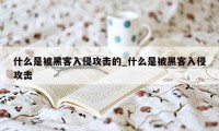 什么是被黑客入侵攻击的_什么是被黑客入侵攻击