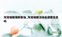 淘宝喵糖强制参加_淘宝喵糖活动会泄露信息吗