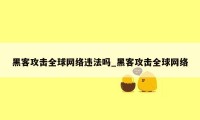 黑客攻击全球网络违法吗_黑客攻击全球网络