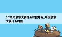 2021年黑客大赛什么时候开始_中国黑客大赛什么时候