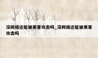 没网络还能被黑客攻击吗_没网络还能被黑客攻击吗