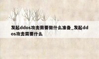 发起ddos攻击需要做什么准备_发起ddos攻击需要什么