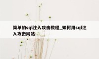 简单的sql注入攻击教程_如何用sql注入攻击网站