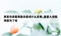 黑客攻击服务器会造成什么后果_黑客入侵服务器为了啥