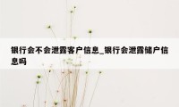 银行会不会泄露客户信息_银行会泄露储户信息吗