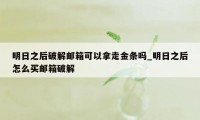 明日之后破解邮箱可以拿走金条吗_明日之后怎么买邮箱破解