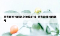 黑客帮忙找回网上被骗的钱_黑客软件找回账号