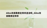 ddos攻击勒索比特币违法吗_ddos攻击勒索比特币