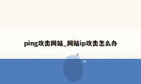 ping攻击网站_网站ip攻击怎么办