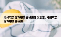 网络攻击游戏服务器租用什么意思_网络攻击游戏服务器租用