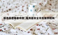 服务器遭黑客攻击_服务器安全攻击案例视频