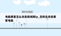 电脑黑客怎么攻击局域网ip_怎样去攻击黑客电脑