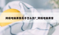 网络电脑黑客高手怎么找?_网络电脑黑客