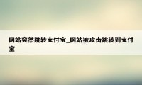 网站突然跳转支付宝_网站被攻击跳转到支付宝