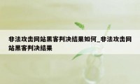 非法攻击网站黑客判决结果如何_非法攻击网站黑客判决结果