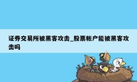 证券交易所被黑客攻击_股票帐户能被黑客攻击吗