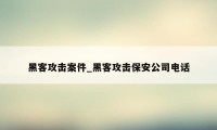 黑客攻击案件_黑客攻击保安公司电话