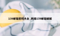 139邮箱密码大全_网络139邮箱破解