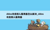 ddos攻击别人服务器怎么解决_ddos攻击别人服务器