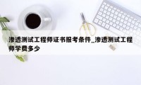 渗透测试工程师证书报考条件_渗透测试工程师学费多少