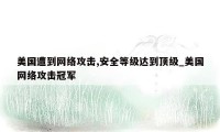 美国遭到网络攻击,安全等级达到顶级_美国网络攻击冠军