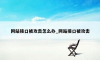 网站接口被攻击怎么办_网站接口被攻击