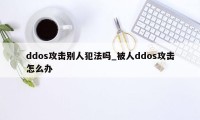 ddos攻击别人犯法吗_被人ddos攻击怎么办